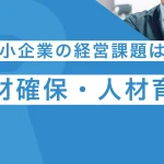 中小企業の経営課題トップは人材確保・人材育成