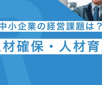 中小企業の経営課題トップは人材確保・人材育成